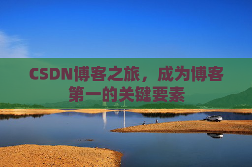 CSDN博客之旅，成为博客第一的关键要素