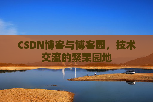 CSDN博客与博客园，技术交流的繁荣园地